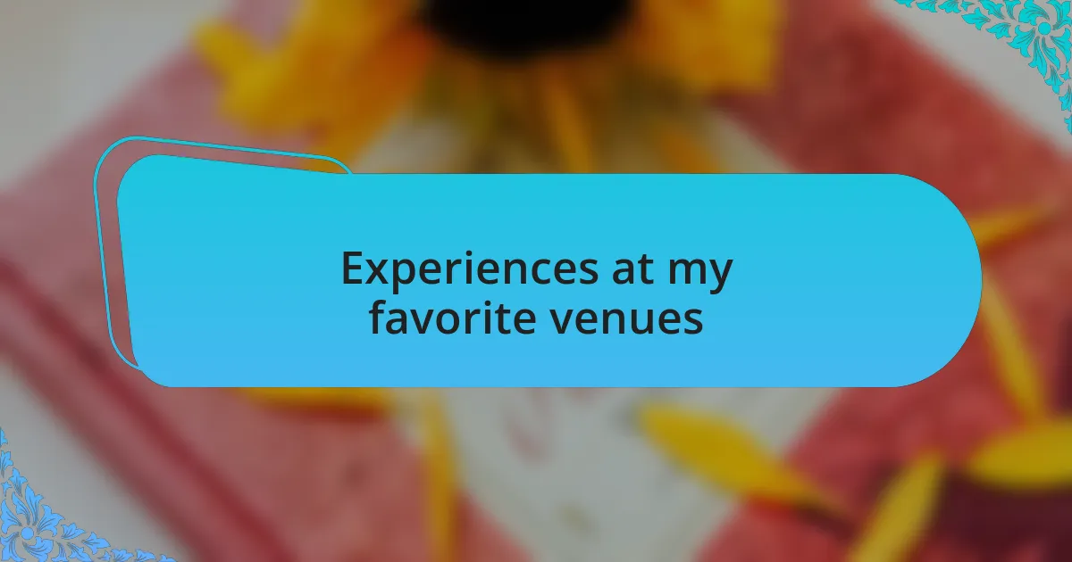 Experiences at my favorite venues