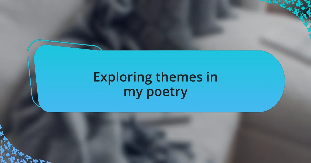 Exploring themes in my poetry