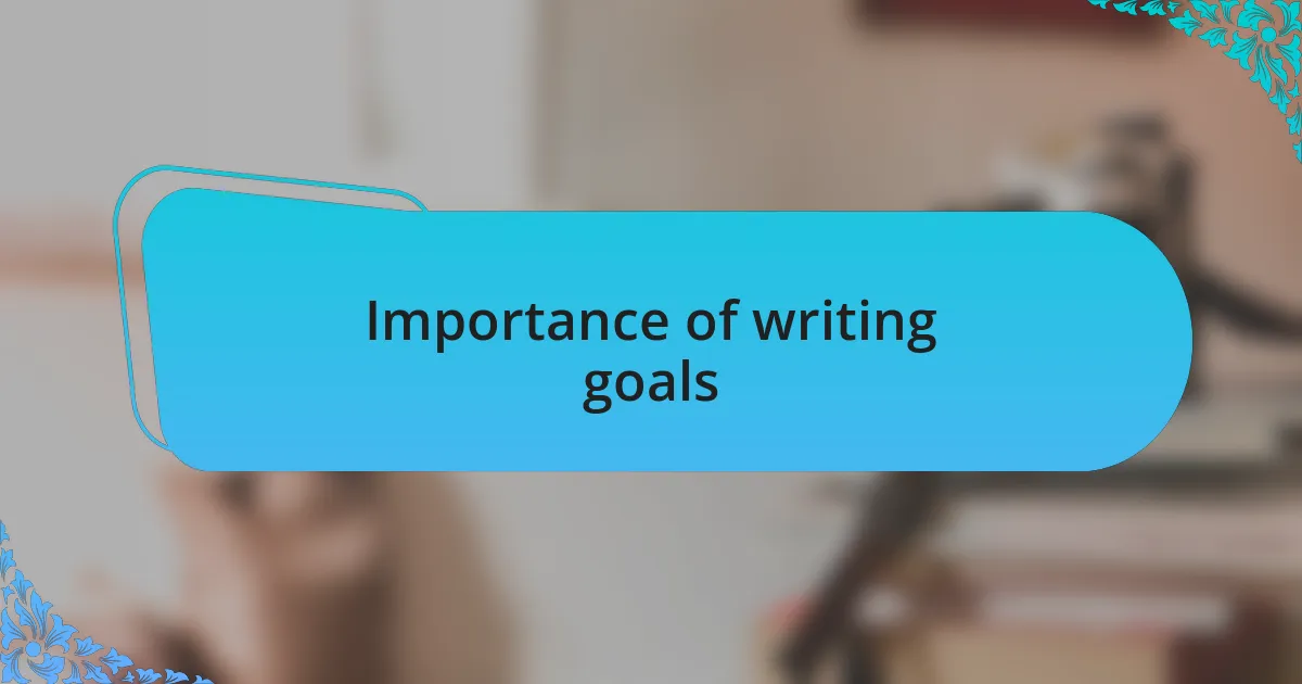 Importance of writing goals