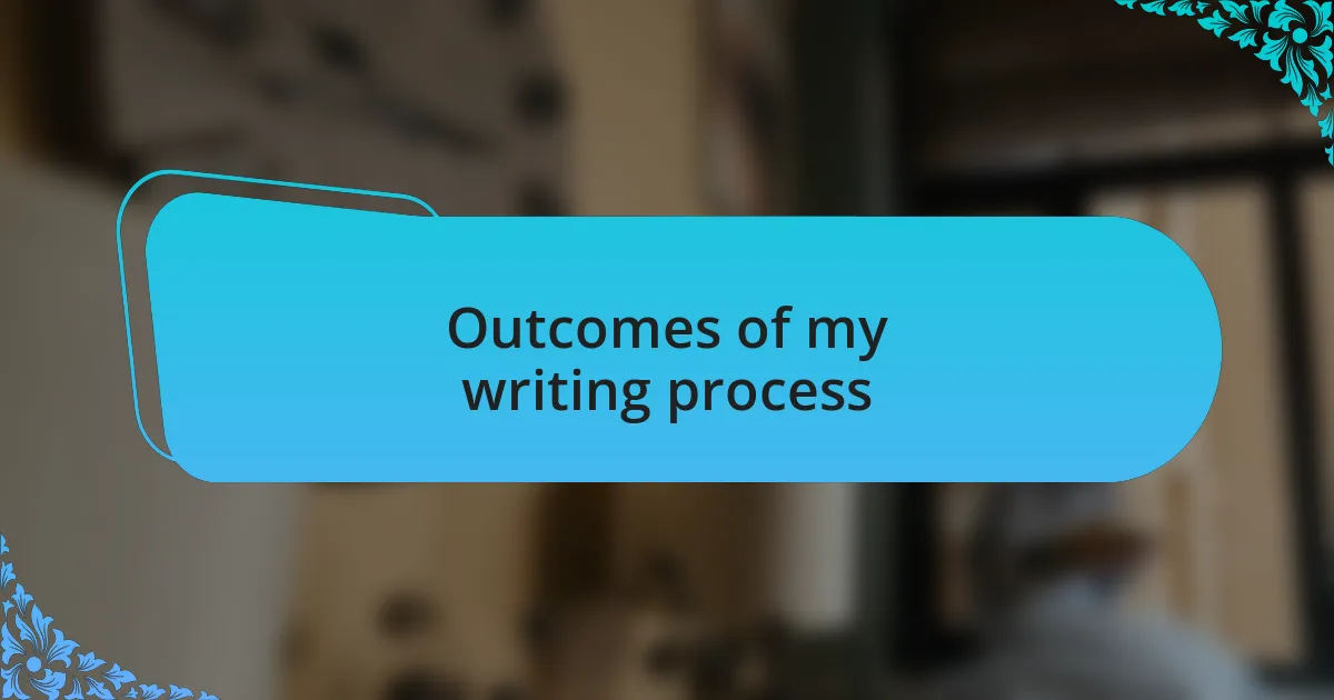 Outcomes of my writing process