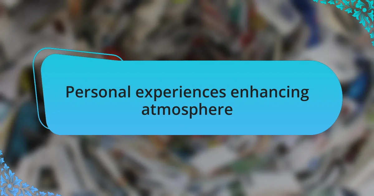 Personal experiences enhancing atmosphere