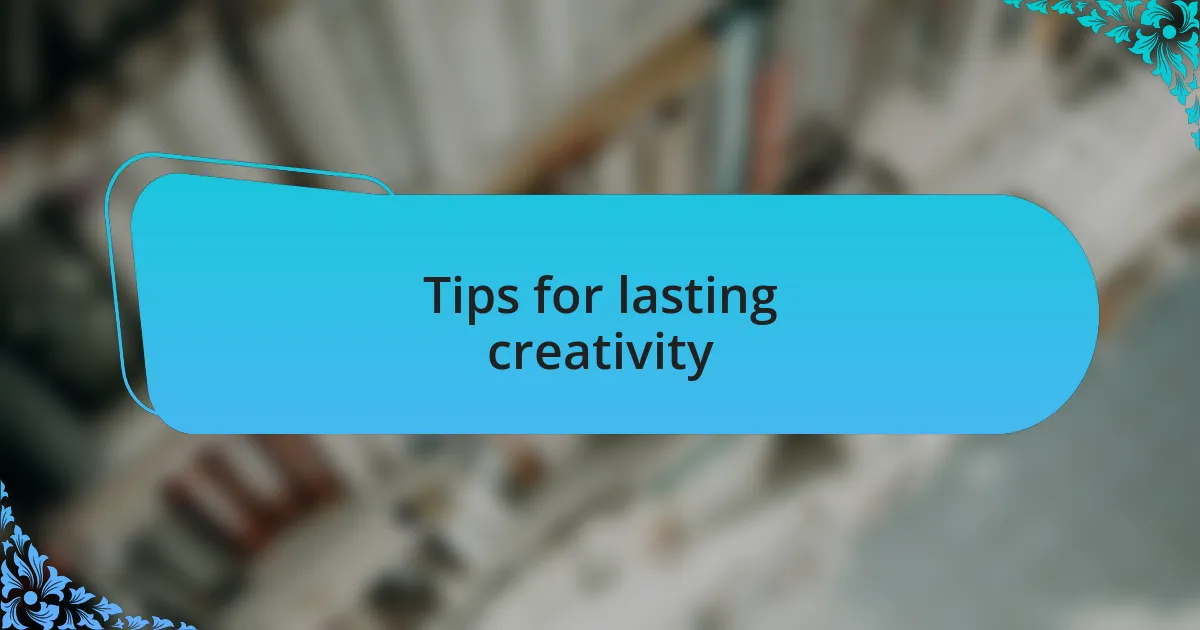 Tips for lasting creativity