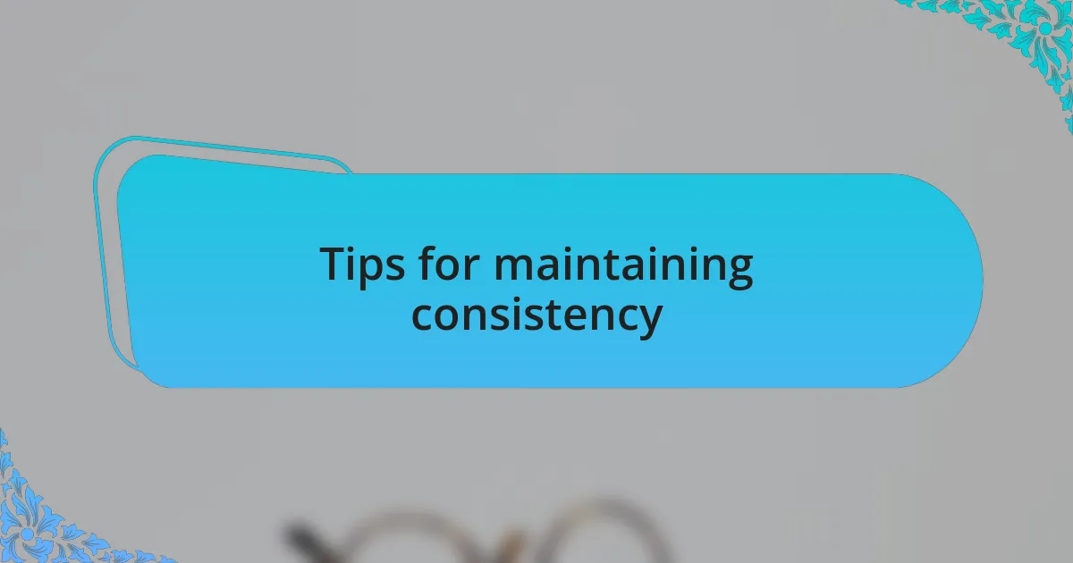 Tips for maintaining consistency